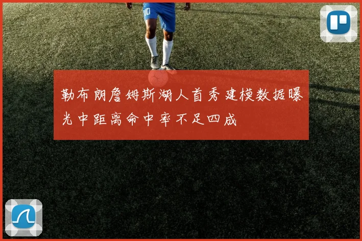 勒布朗詹姆斯湖人首秀建模数据曝光中距离命中率不足四成