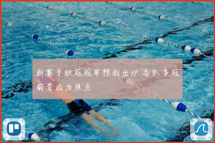 新赛季欧冠冠军预测出炉 各队争冠前景成为焦点