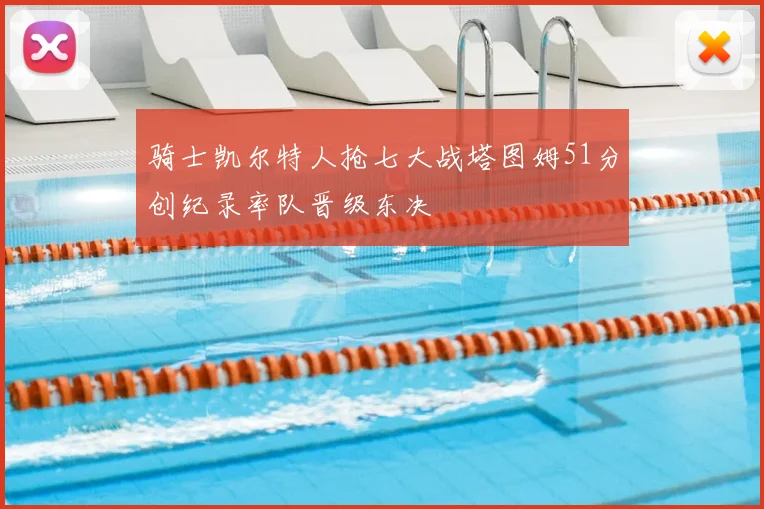 骑士凯尔特人抢七大战塔图姆51分创纪录率队晋级东决