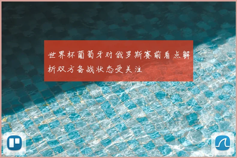 世界杯葡萄牙对俄罗斯赛前看点解析双方备战状态受关注