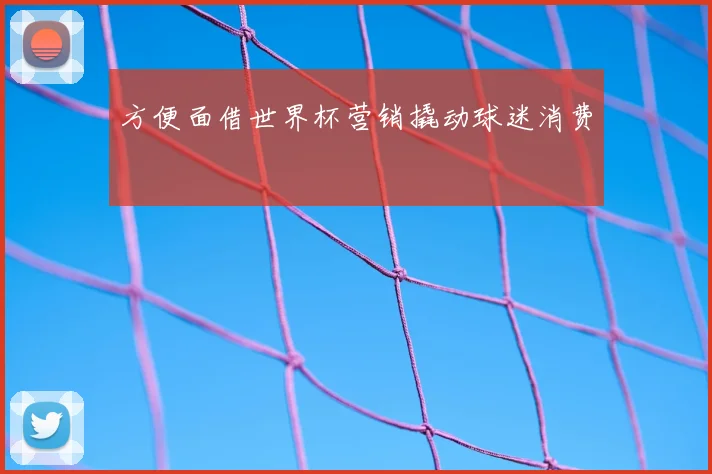 方便面借世界杯营销撬动球迷消费
