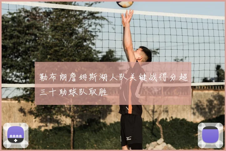 勒布朗詹姆斯湖人队关键战得分超三十助球队取胜