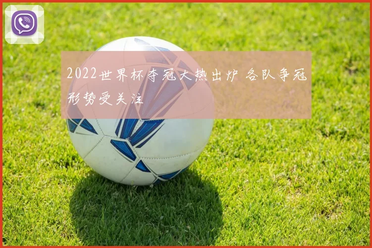 2022世界杯夺冠大热出炉 各队争冠形势受关注