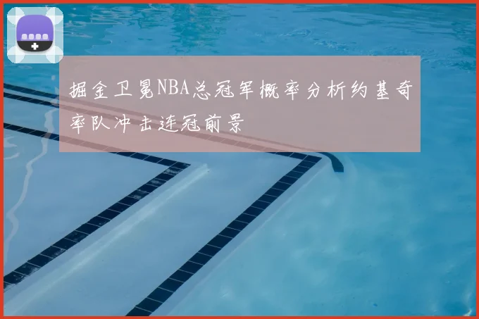 掘金卫冕NBA总冠军概率分析约基奇率队冲击连冠前景