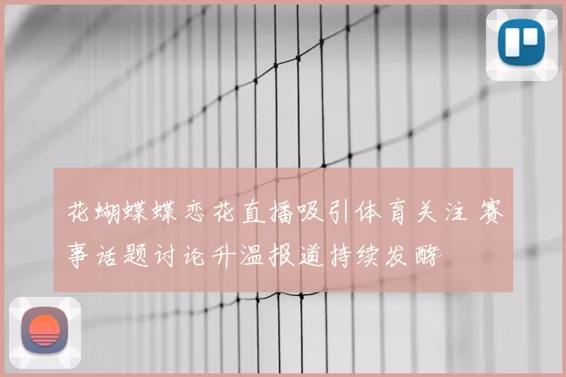 花蝴蝶蝶恋花直播吸引体育关注 赛事话题讨论升温报道持续发酵