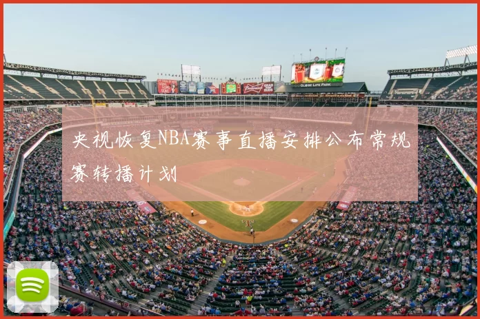 央视恢复NBA赛事直播安排公布常规赛转播计划