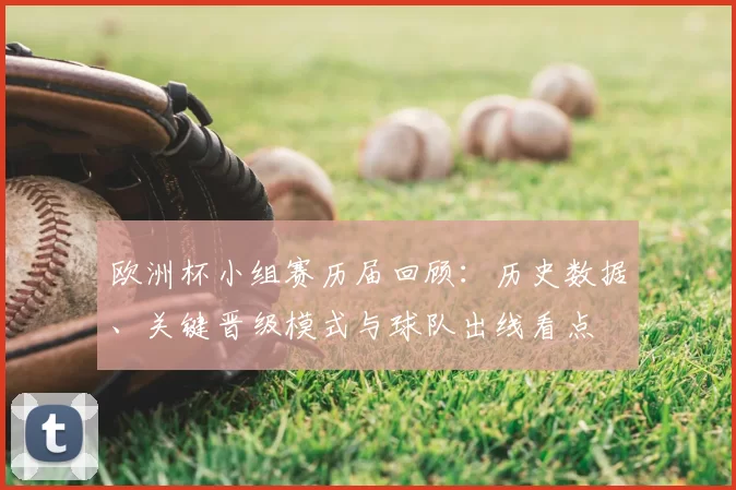 欧洲杯小组赛历届回顾：历史数据、关键晋级模式与球队出线看点