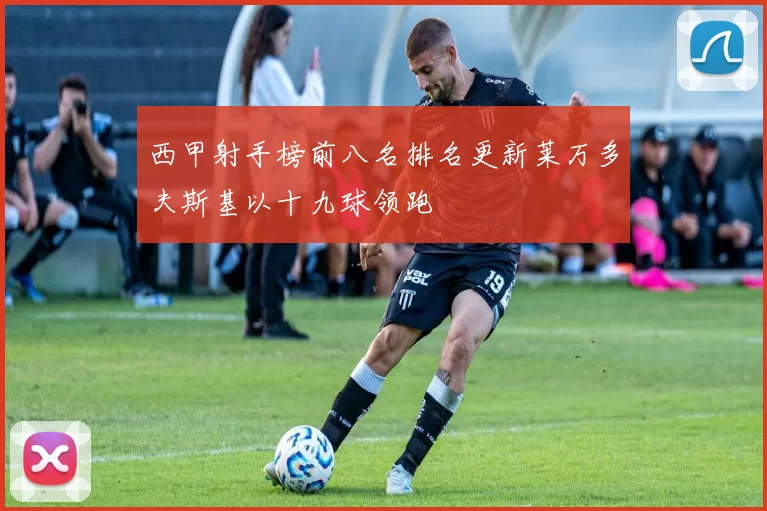 西甲射手榜前八名排名更新莱万多夫斯基以十九球领跑