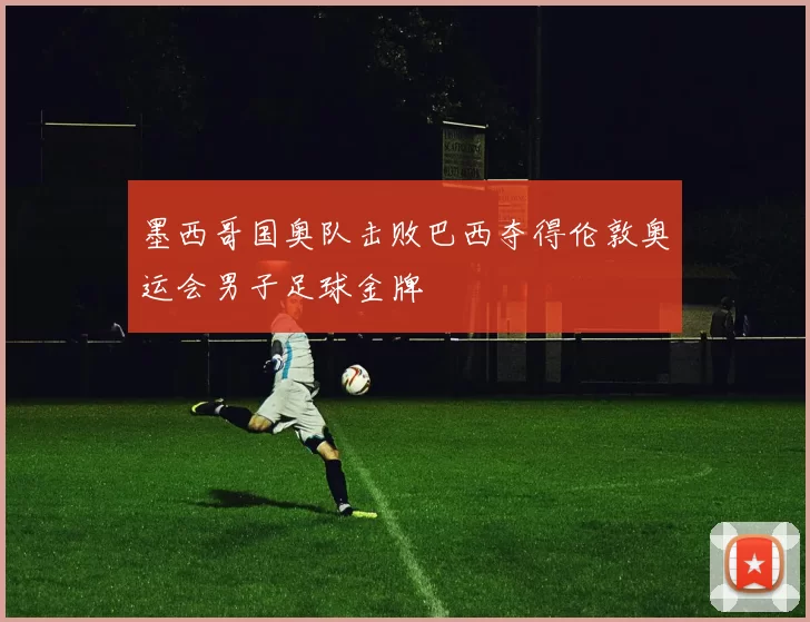 墨西哥国奥队击败巴西夺得伦敦奥运会男子足球金牌