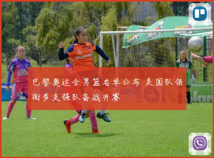 巴黎奥运会男篮名单公布 美国队领衔多支强队备战开赛