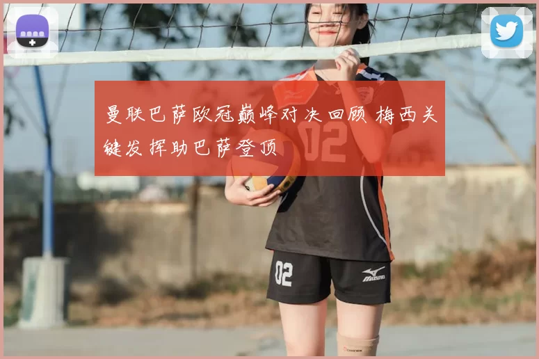 曼联巴萨欧冠巅峰对决回顾 梅西关键发挥助巴萨登顶