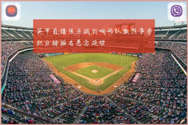 英甲直播焦点战打响两队激烈争夺积分榜排名悬念延续