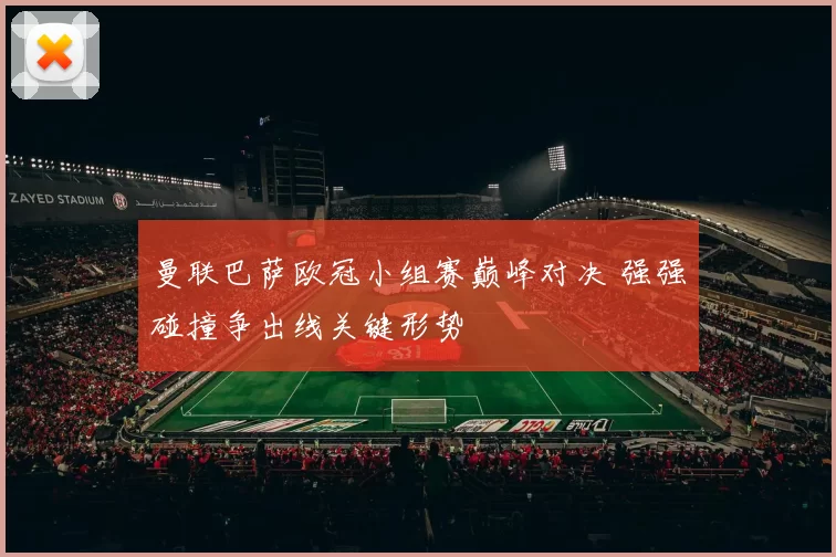 曼联巴萨欧冠小组赛巅峰对决 强强碰撞争出线关键形势