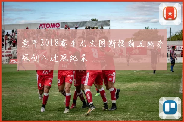 意甲2018赛季尤文图斯提前五轮夺冠创八连冠纪录