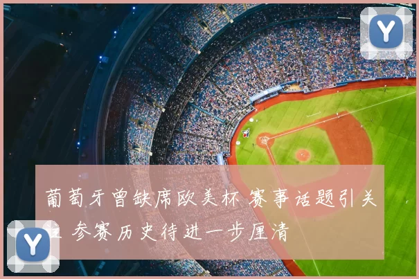 葡萄牙曾缺席欧美杯 赛事话题引关注 参赛历史待进一步厘清