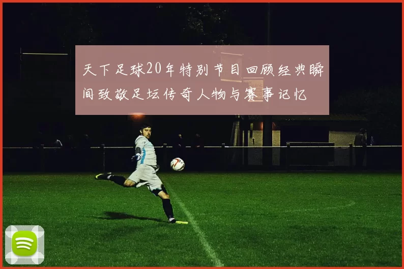 天下足球20年特别节目回顾经典瞬间致敬足坛传奇人物与赛事记忆