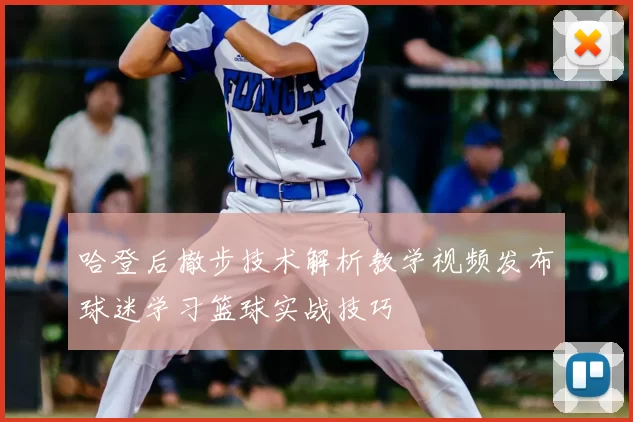 哈登后撤步技术解析教学视频发布球迷学习篮球实战技巧