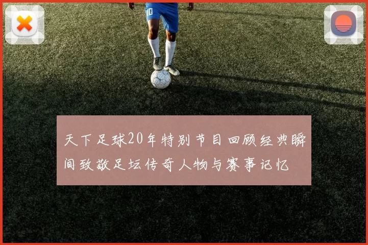 天下足球20年特别节目回顾经典瞬间致敬足坛传奇人物与赛事记忆