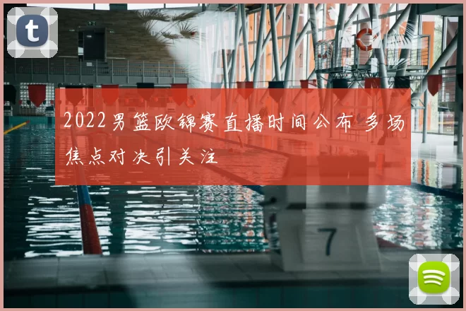 2022男篮欧锦赛直播时间公布 多场焦点对决引关注