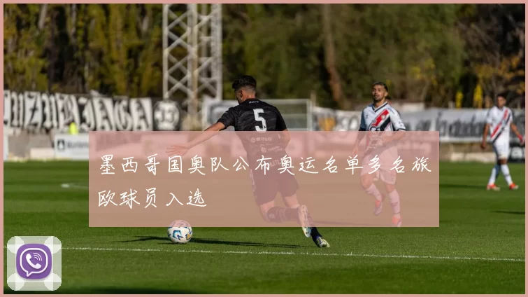 墨西哥国奥队公布奥运名单多名旅欧球员入选