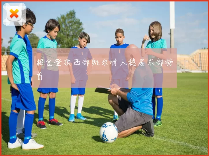 掘金登顶西部凯尔特人稳居东部榜首