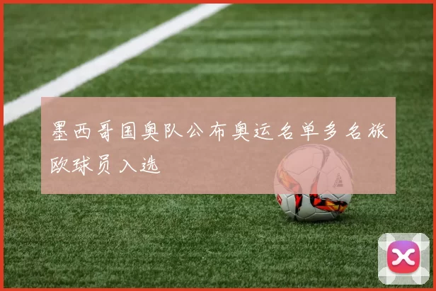 墨西哥国奥队公布奥运名单多名旅欧球员入选