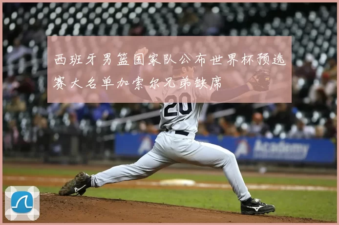 西班牙男篮国家队公布世界杯预选赛大名单加索尔兄弟缺席