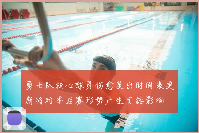 勇士队核心球员伤愈复出时间表更新将对季后赛形势产生直接影响