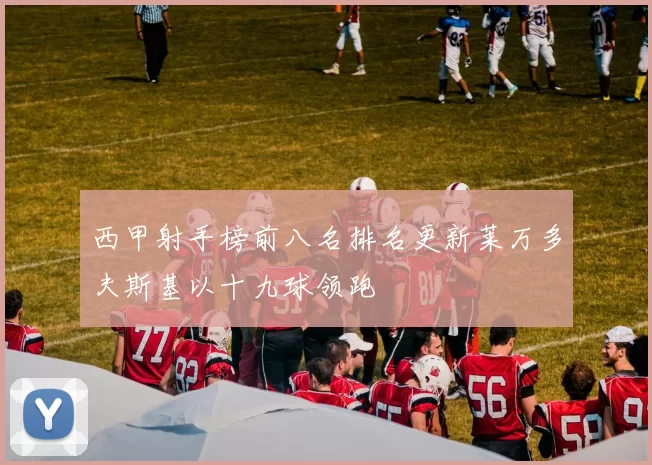 西甲射手榜前八名排名更新莱万多夫斯基以十九球领跑